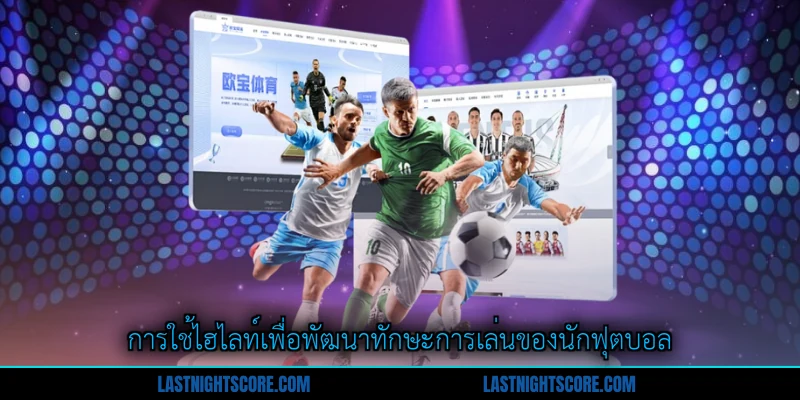 ไฮไลท์ฟุตบอล อัปเดตเกมวันนี้ ด้วยเทคโนโลยีสตรีมมิง 3 การใช้ไฮไลท์เพื่อพัฒนาทักษะการเล่นของนักฟุตบอล